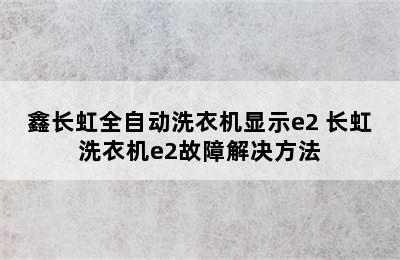 鑫长虹全自动洗衣机显示e2 长虹洗衣机e2故障解决方法